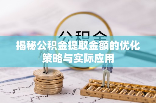 通江揭秘公积金提取金额的优化策略与实际应用