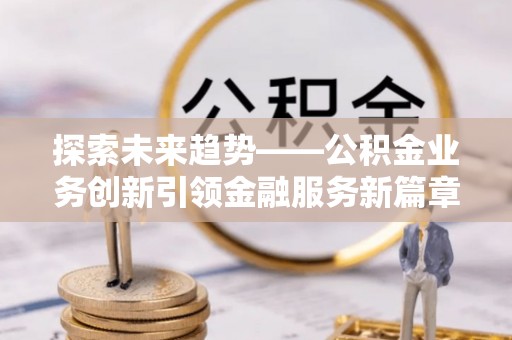 通江探索未来趋势——公积金业务创新引领金融服务新篇章