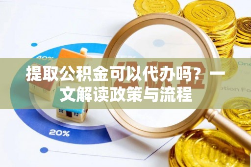 通江提取公积金可以代办吗？一文解读政策与流程