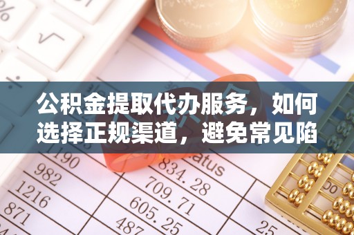 通江公积金提取代办服务，如何选择正规渠道，避免常见陷阱