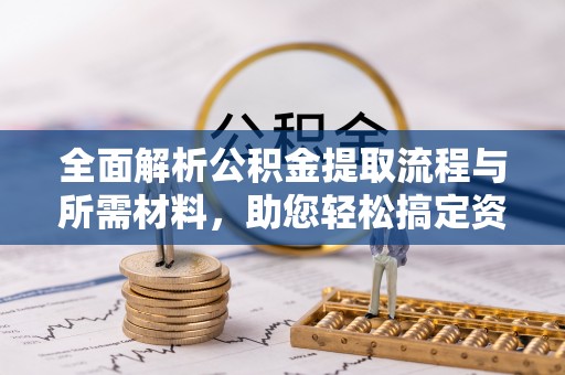 通江全面解析公积金提取流程与所需材料，助您轻松搞定资金提取