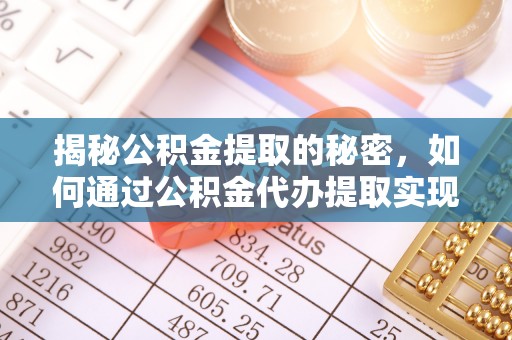 通江揭秘公积金提取的秘密，如何通过公积金代办提取实现财务自由