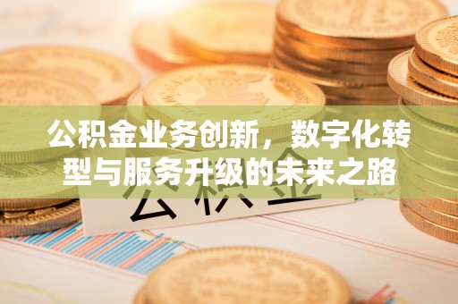 通江公积金业务创新，数字化转型与服务升级的未来之路