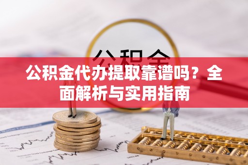 通江公积金代办提取靠谱吗？全面解析与实用指南