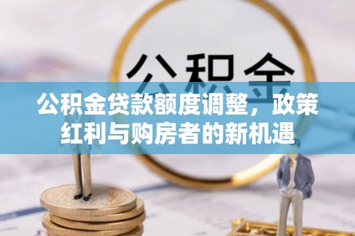 通江公积金贷款额度调整，政策红利与购房者的新机遇