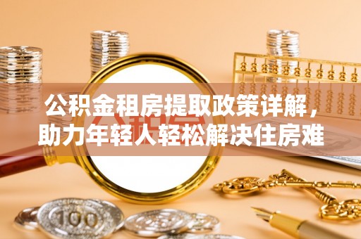 通江公积金租房提取政策详解，助力年轻人轻松解决住房难题