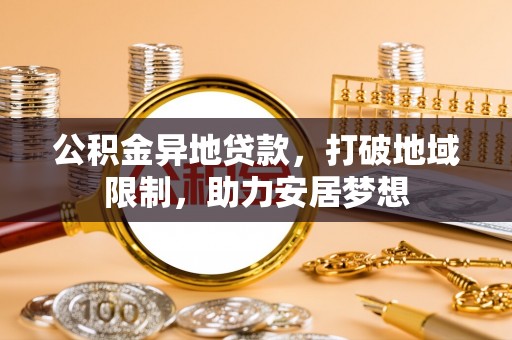 通江公积金异地贷款，打破地域限制，助力安居梦想