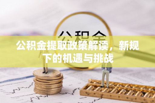 通江公积金提取政策解读，新规下的机遇与挑战