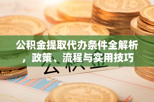 通江公积金提取代办条件全解析，政策、流程与实用技巧