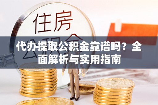 通江代办提取公积金靠谱吗？全面解析与实用指南