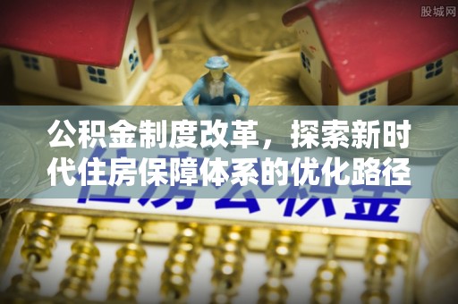 通江公积金制度改革，探索新时代住房保障体系的优化路径