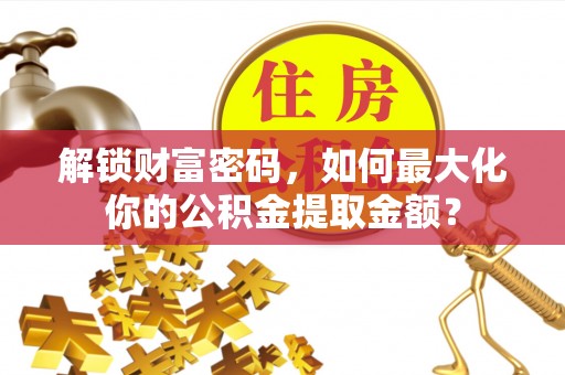 通江解锁财富密码，如何最大化你的公积金提取金额？