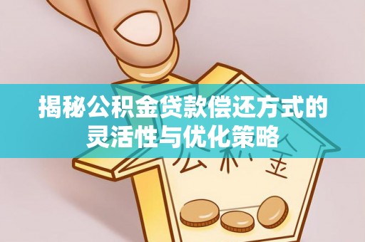 通江揭秘公积金贷款偿还方式的灵活性与优化策略