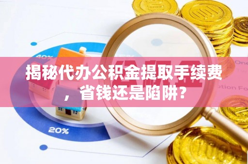通江揭秘代办公积金提取手续费，省钱还是陷阱？