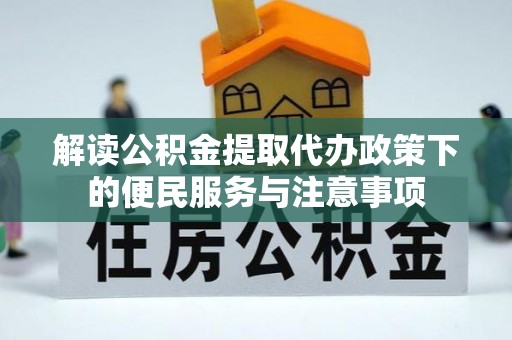 通江解读公积金提取代办政策下的便民服务与注意事项