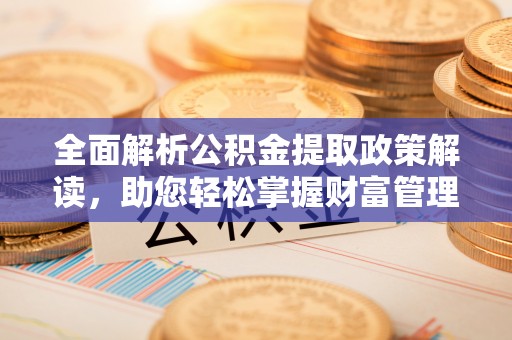 通江全面解析公积金提取政策解读，助您轻松掌握财富管理新方向