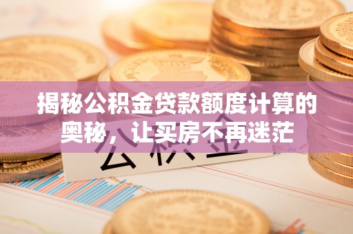 通江揭秘公积金贷款额度计算的奥秘，让买房不再迷茫