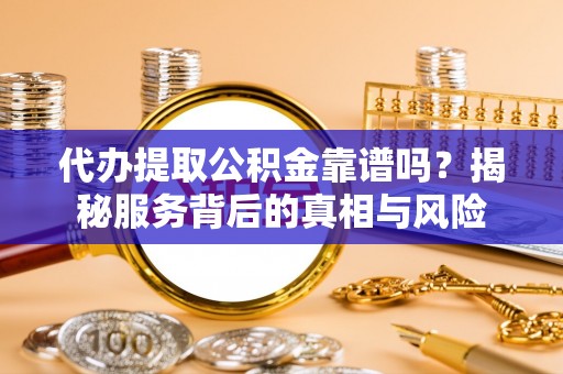 通江代办提取公积金靠谱吗？揭秘服务背后的真相与风险