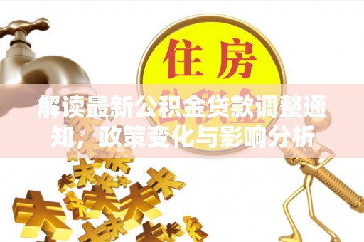 通江解读最新公积金贷款调整通知，政策变化与影响分析