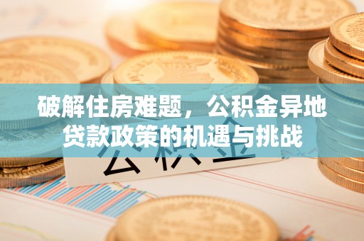 通江破解住房难题，公积金异地贷款政策的机遇与挑战