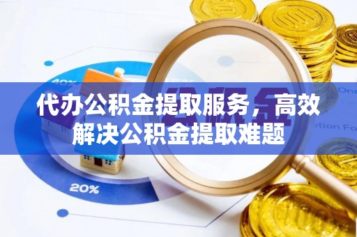 通江代办公积金提取服务，高效解决公积金提取难题