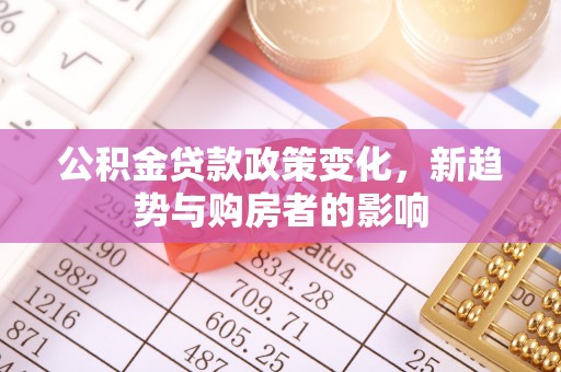 通江公积金贷款政策变化，新趋势与购房者的影响