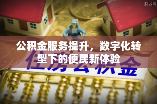 通江公积金服务提升，数字化转型下的便民新体验
