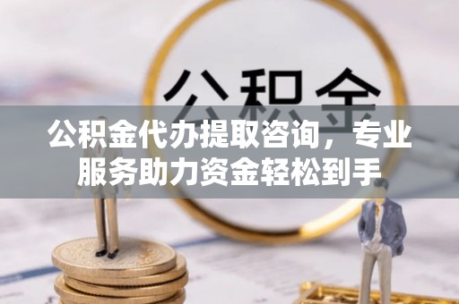 通江公积金代办提取咨询，专业服务助力资金轻松到手