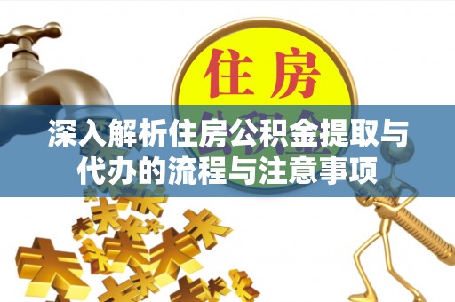 通江深入解析住房公积金提取与代办的流程与注意事项
