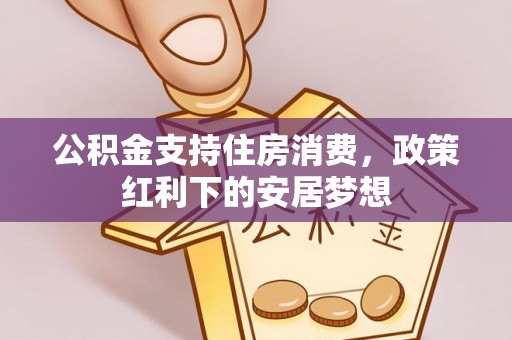 通江公积金支持住房消费，政策红利下的安居梦想