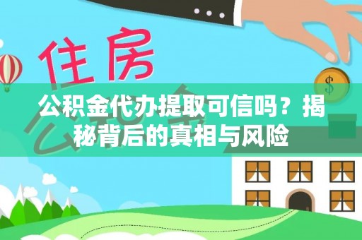 通江公积金代办提取可信吗？揭秘背后的真相与风险