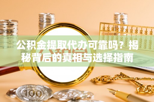 通江公积金提取代办可靠吗？揭秘背后的真相与选择指南