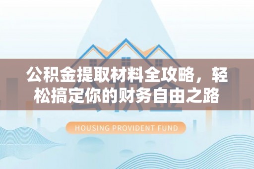 通江公积金提取材料全攻略，轻松搞定你的财务自由之路