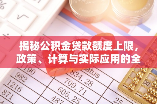 通江揭秘公积金贷款额度上限，政策、计算与实际应用的全面解析