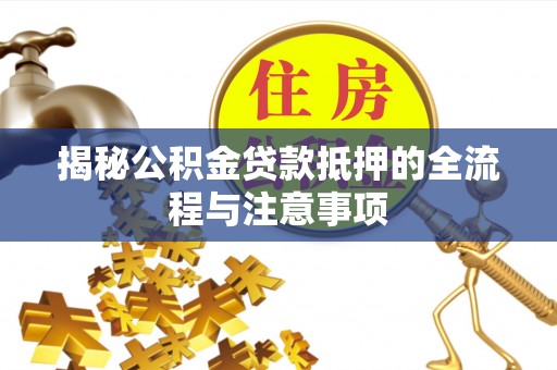 通江揭秘公积金贷款抵押的全流程与注意事项