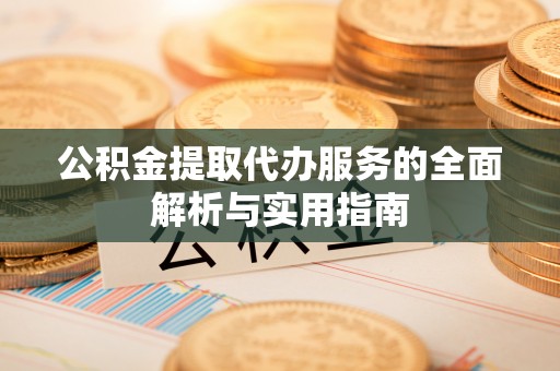 通江公积金提取代办服务的全面解析与实用指南