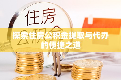 通江探索住房公积金提取与代办的便捷之道