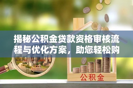 通江揭秘公积金贷款资格审核流程与优化方案，助您轻松购房