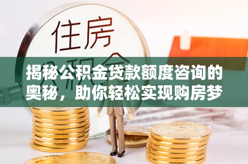 通江揭秘公积金贷款额度咨询的奥秘，助你轻松实现购房梦想
