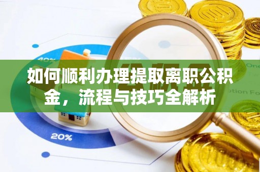 通江如何顺利办理提取离职公积金，流程与技巧全解析
