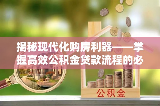 通江揭秘现代化购房利器——掌握高效公积金贷款流程的必备指南