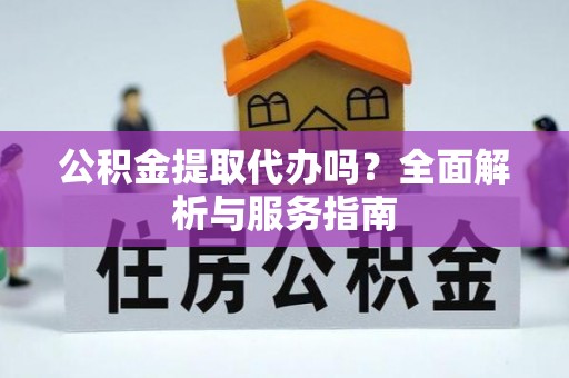 通江公积金提取代办吗？全面解析与服务指南