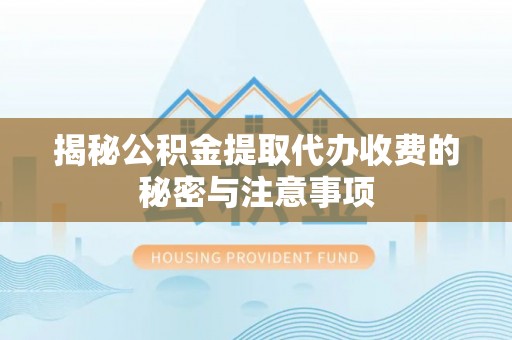 通江揭秘公积金提取代办收费的秘密与注意事项