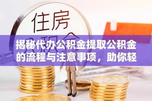 通江揭秘代办公积金提取公积金的流程与注意事项，助你轻松拿回属于你的钱