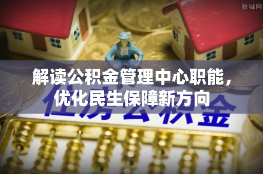 通江解读公积金管理中心职能，优化民生保障新方向