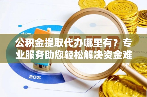 通江公积金提取代办哪里有？专业服务助您轻松解决资金难题
