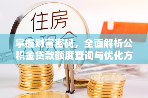 通江掌握财富密码，全面解析公积金贷款额度查询与优化方案