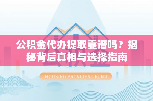 通江公积金代办提取靠谱吗？揭秘背后真相与选择指南