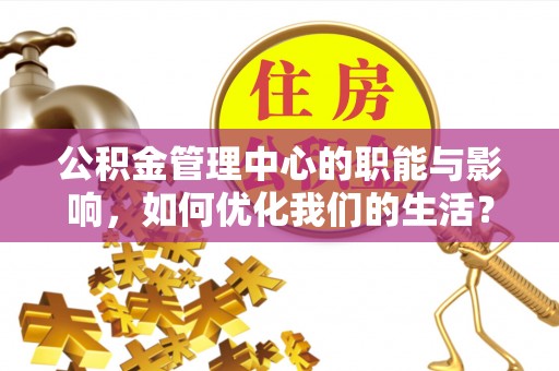 通江公积金管理中心的职能与影响，如何优化我们的生活？