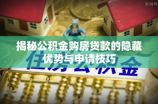 通江揭秘公积金购房贷款的隐藏优势与申请技巧